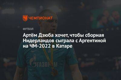 Артем Дзюба - Артём Дзюба хочет, чтобы сборная Нидерландов сыграла с Аргентиной на ЧМ-2022 в Катаре - championat.com - Россия - США - Австралия - Индия - Голландия - Аргентина - Катар