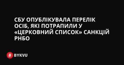 СБУ опублікувала перелік осіб, які потрапили у «церковний список» санкцій РНБО - bykvu.com - Украина - Twitter