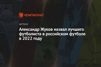Александр Жуков - Александр Жуков назвал лучшего футболиста в российском футболе в 2022 году - championat.com - Россия