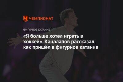 Никита Кацалапов - «Я больше хотел играть в хоккей». Кацалапов рассказал, как пришёл в фигурное катание - championat.com - Россия