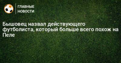 Анатолий Бышовец - Бышовец назвал действующего футболиста, который больше всего похож на Пеле - bombardir.ru