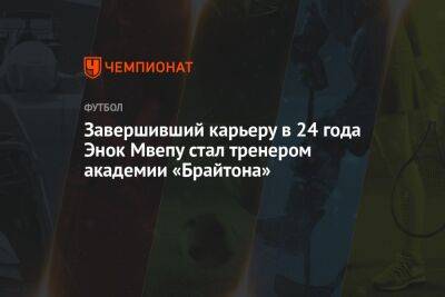 Роберто Де-Дзерби - Завершивший карьеру в 24 года Энок Мвепу стал тренером академии «Брайтона» - championat.com - Англия