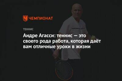 Андре Агасси: теннис — это своего рода работа, которая даёт вам отличные уроки в жизни - championat.com - США - Австралия - Франция
