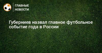 Дмитрий Губерниев - Губерниев назвал главное футбольное событие года в России - bombardir.ru - Россия