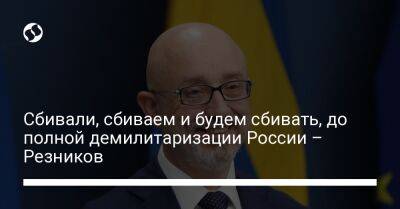 Алексей Резников - Сбивали, сбиваем и будем сбивать, до полной демилитаризации России – Резников - liga.net - Россия - Украина