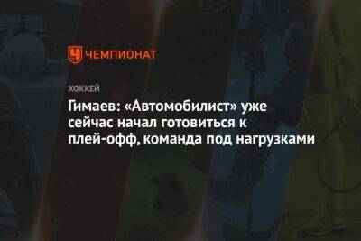 Сергей Гимаев - Гимаев: «Автомобилист» уже сейчас начал готовиться к плей-офф, команда под нагрузками - championat.com - Новосибирск