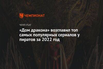 Роберт Фетт - «Дом дракона» стал самым популярным сериалом 2022 года у пиратов - championat.com