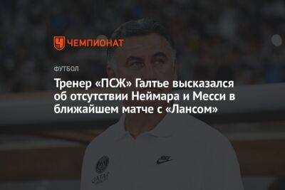 Тренер «ПСЖ» Галтье высказался об отсутствии Неймара и Месси в ближайшем матче с «Лансом» - championat.com - Франция
