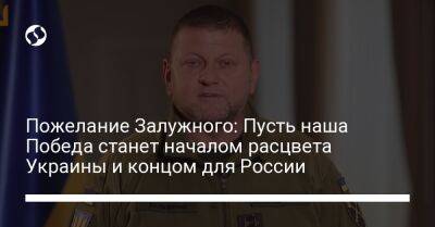 Валерий Залужный - Пожелание Залужного: Пусть наша Победа станет началом расцвета Украины и концом для России - liga.net - Россия - Украина