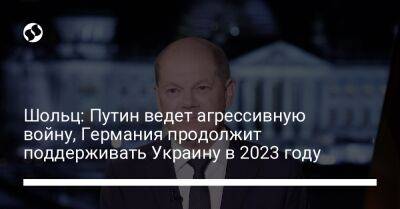 Владимир Путин - Олаф Шольц - Шольц: Путин ведет агрессивную войну, Германия продолжит поддерживать Украину в 2023 году - liga.net - Россия - Украина - Германия