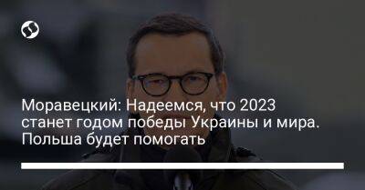 Матеуш Моравецкий - Олаф Шольц - Моравецкий: Надеемся, что 2023 станет годом победы Украины и мира. Польша будет помогать - liga.net - Россия - Украина - Германия - Польша