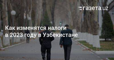 Как изменятся налоги в 2023 году в Узбекистане - gazeta.uz - Узбекистан