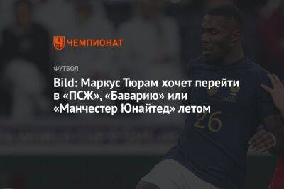 Маркус Тюрам - Кристофер Нкунку - Bild: Маркус Тюрам хочет перейти в «ПСЖ», «Баварию» или «Манчестер Юнайтед» летом - championat.com - Германия