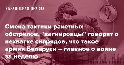 Смена тактики ракетных обстрелов, "вагнеровцы" говорят о нехватке снарядов, что такое армия Беларуси – главное о войне за неделю - pravda.com.ua