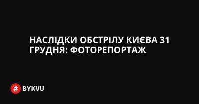 Наслідки обстрілу Києва 31 грудня: фоторепортаж - bykvu.com - Украина - Twitter