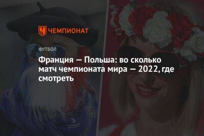 Франция — Польша: во сколько матч чемпионата мира — 2022, где смотреть - championat.com - Австралия - Франция - Мексика - Польша - Саудовская Аравия - Дания - Тунис - Аргентина - Катар