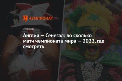 Англия — Сенегал: во сколько матч чемпионата мира — 2022, где смотреть - championat.com - США - Англия - Иран - Голландия - Эквадор - Катар - Сенегал