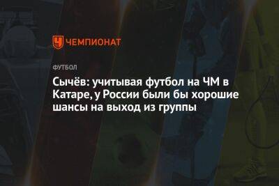 Дмитрий Сычев - Антон Иванов - Сычёв: учитывая футбол на ЧМ в Катаре, у России были бы хорошие шансы на выход из группы - championat.com - Россия - Украина - Франция - Катар