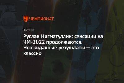 Руслан Нигматуллин - Егор Кабак - Руслан Нигматуллин: сенсации на ЧМ-2022 продолжаются. Неожиданные результаты — это классно - championat.com - Россия - Южная Корея - Япония - Хорватия - Корея - Катар