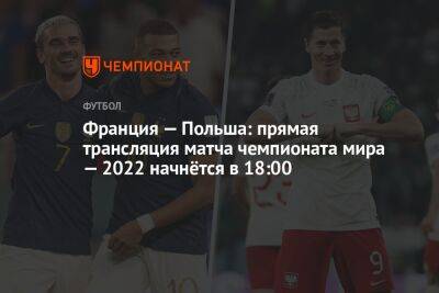 Франция — Польша: прямая трансляция матча чемпионата мира — 2022 начнётся в 18:00 - championat.com - Австралия - Франция - Мексика - Польша - Саудовская Аравия - Дания - Тунис - Аргентина - Катар