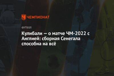 Маня Садио - Калиду Кулибали - Кулибали — о матче ЧМ-2022 с Англией: сборная Сенегала способна на всё - championat.com - Англия - Лондон - Катар - Сенегал