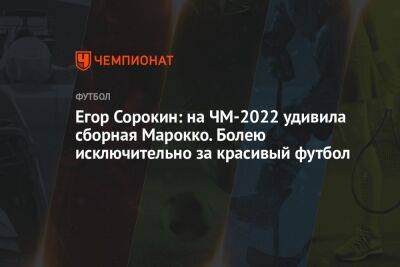 Егор Сорокин - Антон Иванов - Егор Сорокин: на ЧМ-2022 удивила сборная Марокко. Болею исключительно за красивый футбол - championat.com - Краснодар - Бразилия - Испания - Аргентина - Катар - Марокко