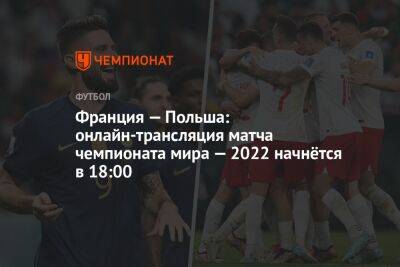 Франция — Польша: онлайн-трансляция матча чемпионата мира — 2022 начнётся в 18:00 - championat.com - Англия - Австралия - Франция - Мексика - Польша - Саудовская Аравия - Дания - Тунис - Аргентина - Катар - Сенегал