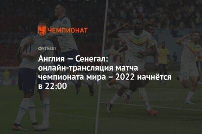 Англия — Сенегал: онлайн-трансляция матча чемпионата мира – 2022 начнётся в 22:00 - championat.com - США - Англия - Франция - Польша - Иран - Голландия - Эквадор - Катар - Сенегал