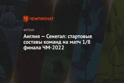 Англия — Сенегал: стартовые составы команд на матч 1/8 финала ЧМ-2022 - championat.com - США - Англия - Франция - Иран - Голландия - Эквадор - Катар - Сенегал