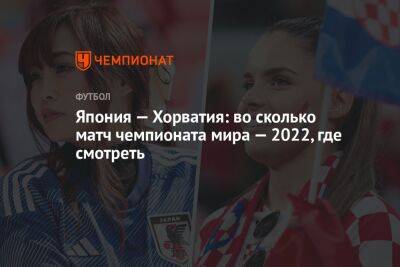 Япония — Хорватия: во сколько матч чемпионата мира — 2022, где смотреть - championat.com - Бельгия - Германия - Япония - Канада - Хорватия - Катар - Марокко - Коста Рика