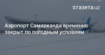 Аэропорт Самарканда временно закрыт по погодным условиям - gazeta.uz - Москва - Узбекистан - Турция - Ташкент - Стамбул - Dubai