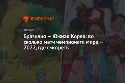 Бразилия — Южная Корея: во сколько матч чемпионата мира — 2022, где смотреть - championat.com - Южная Корея - Бразилия - Гана - Португалия - Камерун - Катар - Уругвай