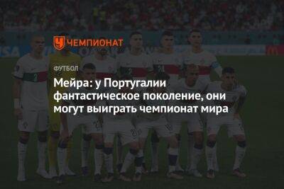 Криштиану Роналду - Мейра: у Португалии фантастическое поколение, они могут выиграть чемпионат мира - championat.com - Южная Корея - Англия - Швейцария - Франция - Гана - Португалия - Катар - Уругвай