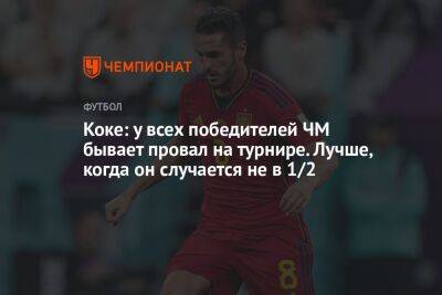 Коке: у всех победителей ЧМ бывает провал на турнире. Лучше, когда он случается не в 1/2 - championat.com - Германия - Япония - Испания - Катар - Марокко - Коста Рика