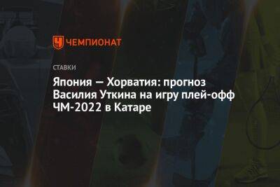 Василий Уткин - Япония — Хорватия: прогноз Василия Уткина на игру плей-офф ЧМ-2022 в Катаре - championat.com - Англия - Германия - Япония - Испания - Хорватия - Катар - Сенегал