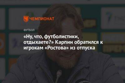 Валерий Карпин - «Ну, что, футболистики, отдыхаете?» Карпин обратился к игрокам «Ростова» из отпуска - championat.com - Сочи - Краснодар - Эмираты - Катар