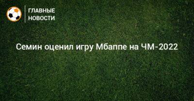 Юрий Семин - Семин оценил игру Мбаппе на ЧМ-2022 - bombardir.ru - Франция