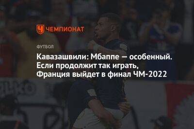 Анзор Кавазашвили - Георгий Горностаев - Кавазашвили: Мбаппе — особенный. Если продолжит так играть, Франция выйдет в финал ЧМ-2022 - championat.com - Англия - Франция - Катар