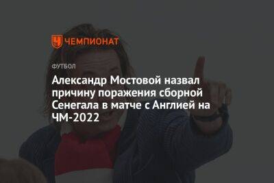 Александр Мостовой - Егор Кабак - Александр Мостовой назвал причину поражения сборной Сенегала в матче с Англией на ЧМ-2022 - championat.com - Россия - Англия - Франция - Польша - Катар - Сенегал