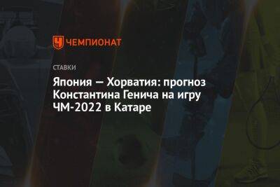 Константин Генич - Япония — Хорватия: прогноз Константина Генича на игру ЧМ-2022 в Катаре - championat.com - Россия - Япония - Канада - Хорватия - Катар