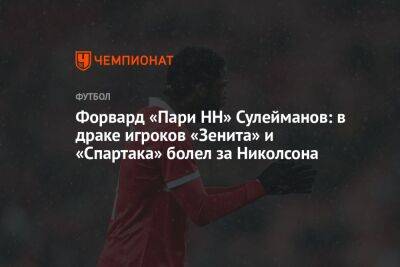 Тимур Сулейманов - Форвард «Пари НН» Сулейманов: в драке игроков «Зенита» и «Спартака» болел за Николсона - championat.com - Россия - Нижний Новгород