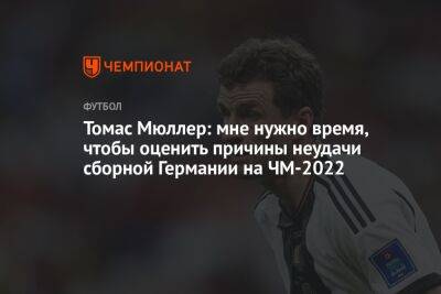 Томас Мюллер - Томас Мюллер: мне нужно время, чтобы оценить причины неудачи сборной Германии на ЧМ-2022 - championat.com - Германия - Япония - Испания - Катар