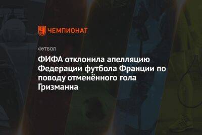 Антуан Гризманн - ФИФА отклонила апелляцию Федерации футбола Франции по поводу отменённого гола Гризманна - championat.com - Англия - Франция - Польша - Тунис