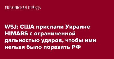 WSJ: США прислали Украине HIMARS с ограниченной дальностью ударов, чтобы ими нельзя было поразить РФ - pravda.com.ua - Россия - США - Украина - Вашингтон