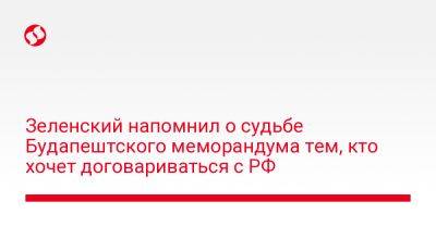 Владимир Зеленский - Зеленский напомнил о судьбе Будапештского меморандума тем, кто хочет договариваться с РФ - liga.net - Россия - Украина