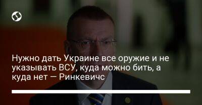 Эдгарс Ринкевичс - Нужно дать Украине все оружие и не указывать ВСУ, куда можно бить, а куда нет — Ринкевичс - liga.net - Россия - Украина - Латвия