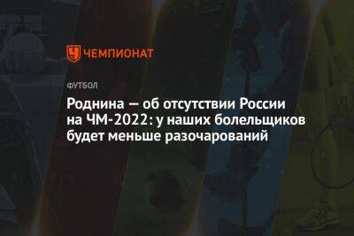 Ирина Роднина - Роднина — об отсутствии России на ЧМ-2022: у наших болельщиков будет меньше разочарований - championat.com - Россия - Катар