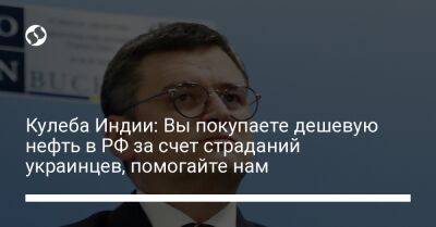 Дмитрий Кулеба - Кулеба Индии: Вы покупаете дешевую нефть в РФ за счет страданий украинцев, помогайте нам - liga.net - Россия - Украина - Индия