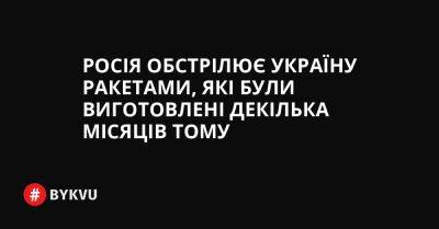 Росія обстрілює Україну ракетами, які були виготовлені декілька місяців тому - bykvu.com - Украина - New York - Росія - Twitter