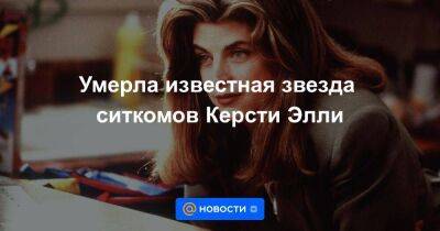 Умерла известная звезда ситкомов Керсти Элли - smartmoney.one - Лос-Анджелес - штат Канзас